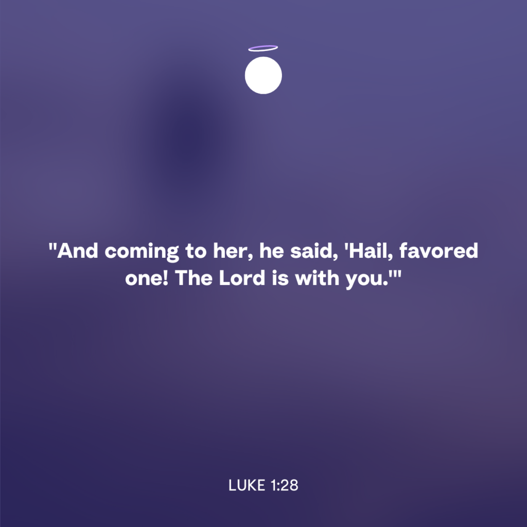 "And coming to her, he said, 'Hail, favored one! The Lord is with you.'" - Luke 1:28