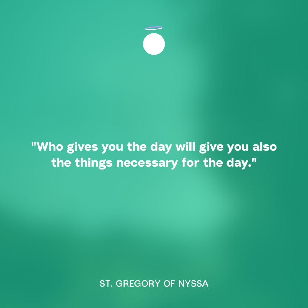 "Who gives you the day will give you also the things necessary for the day." - St. Gregory of Nyssa