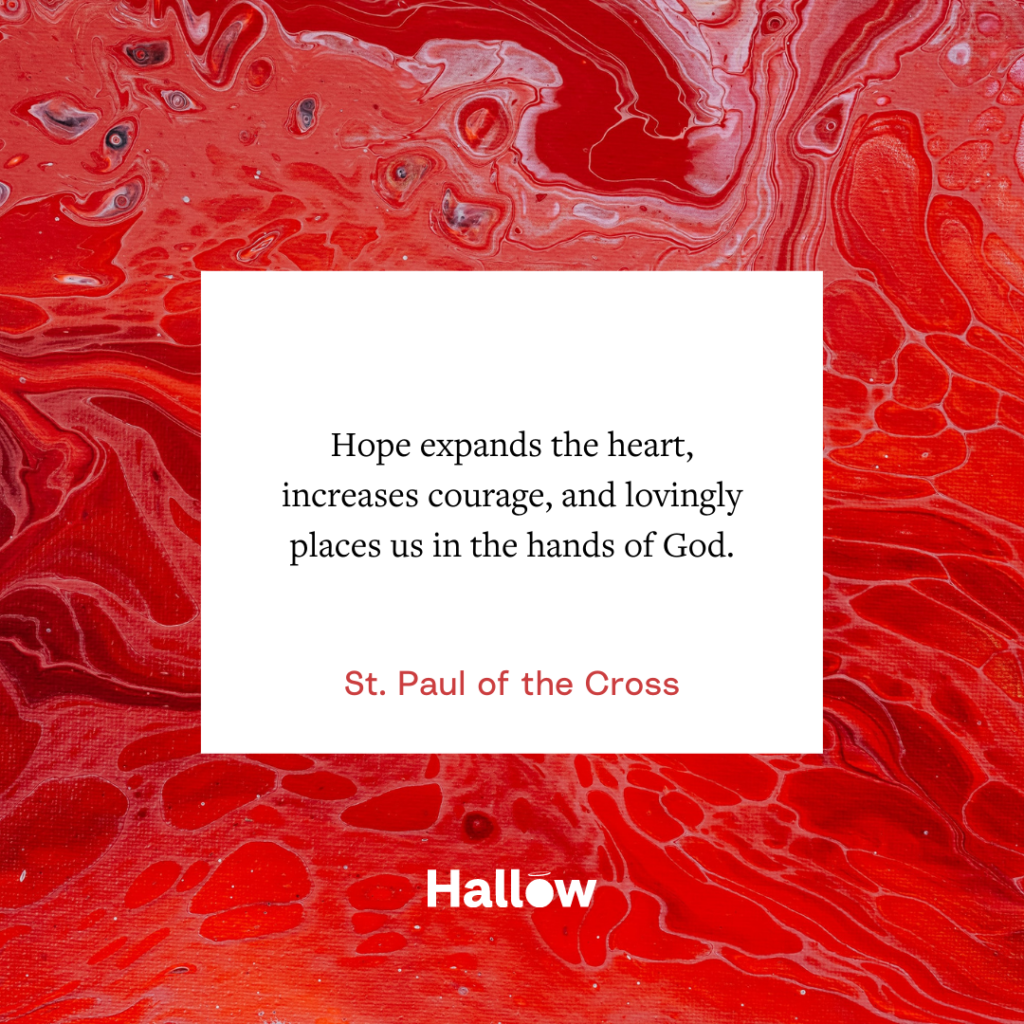 "Hope expands the heart, increases courage, and lovingly places us in the hands of God." - St. Paul of the Cross