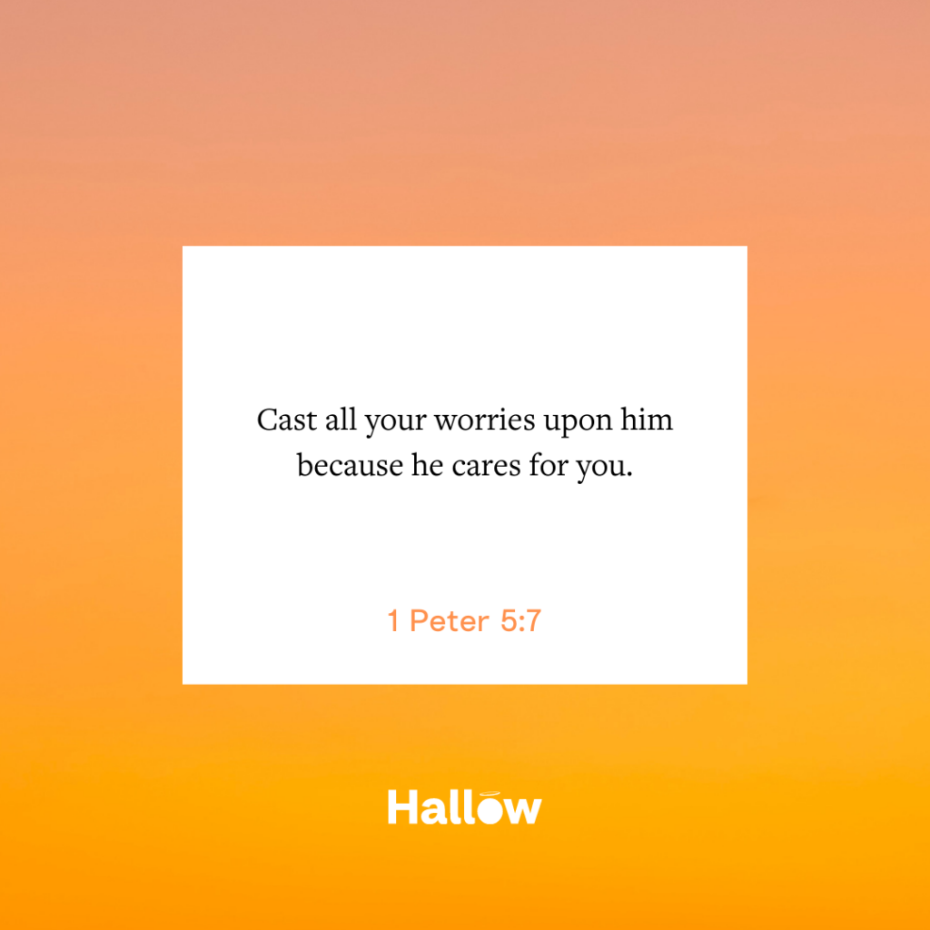 "Cast all your worries upon him because he cares for you." - 1 Peter 5:7