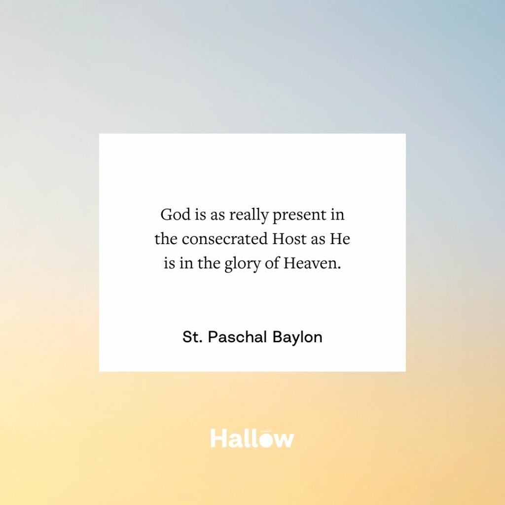 "God is as really present in the consecrated Host as He is in the glory of Heaven." - St. Paschal Baylon