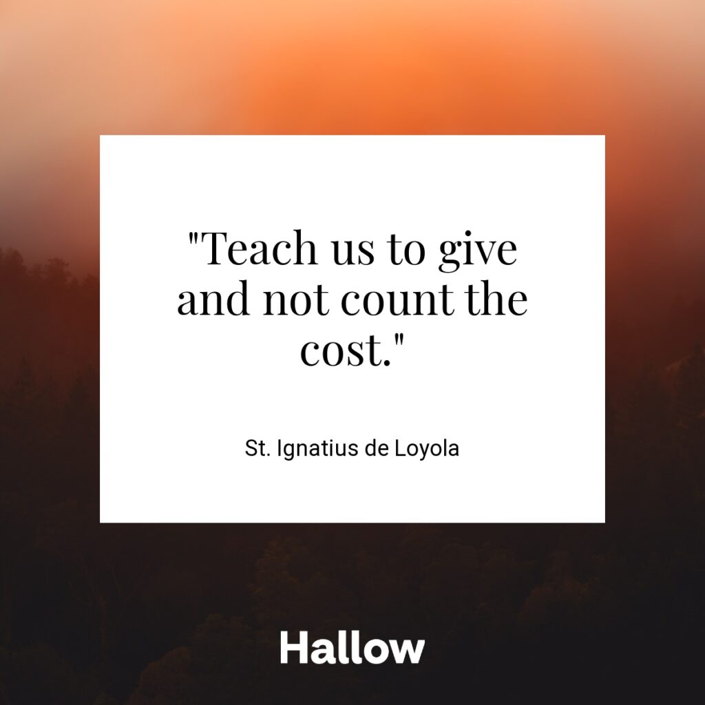 "Teach us to give and not count the cost." - St. Ignatius de Loyola
