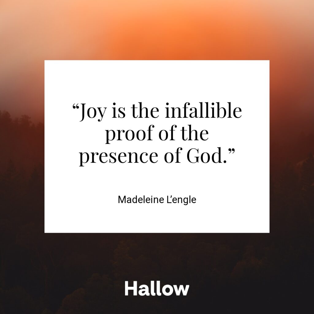 “Joy is the infallible proof of the presence of God.” - Madeleine L’engle