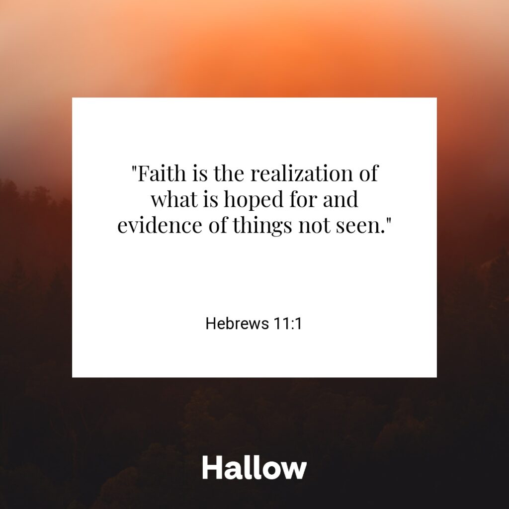 "Faith is the realization of what is hoped for and evidence of things not seen." - Hebrews 11:1
