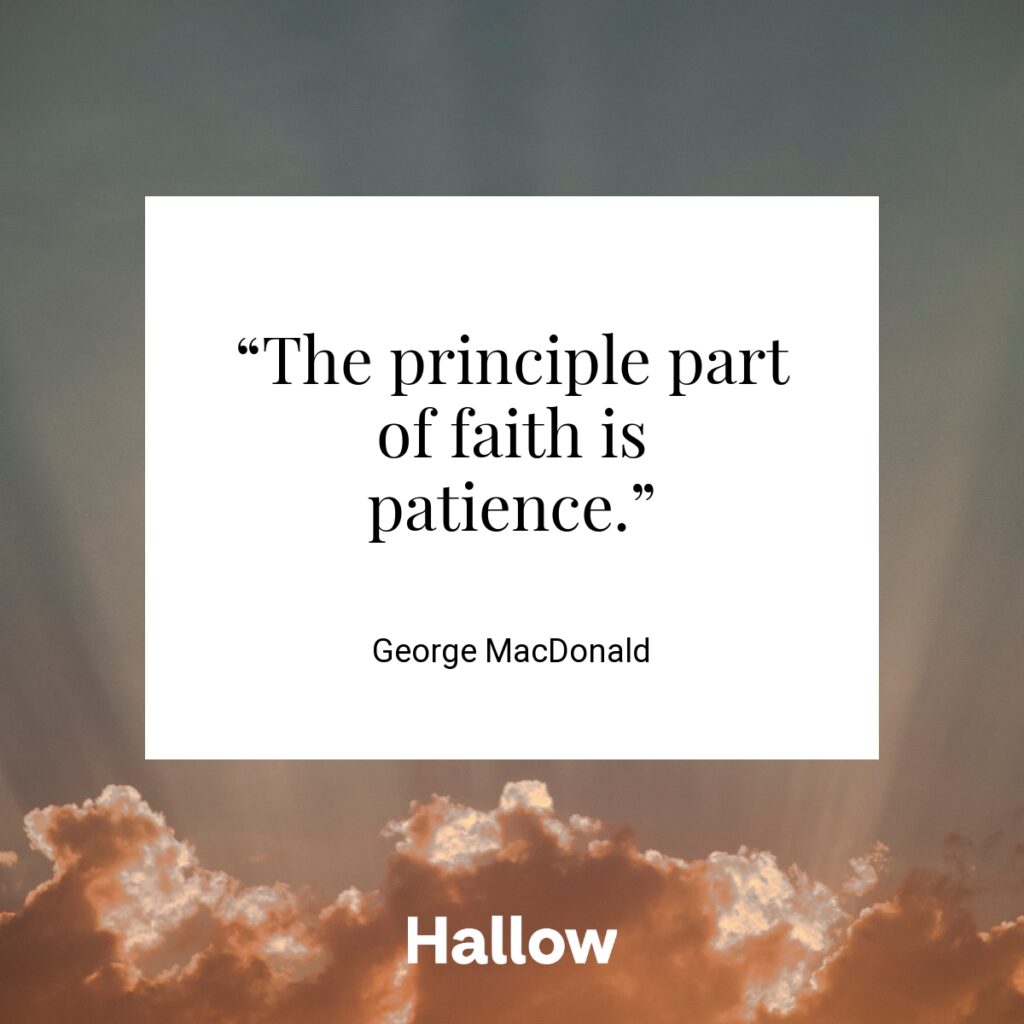 “The principle part of faith is patience.” - George MacDonald