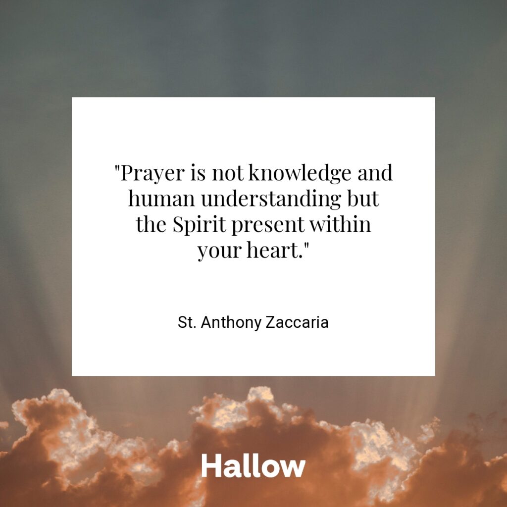 "Prayer is not knowledge and human understanding but the Spirit present within your heart." - St. Anthony Zaccaria