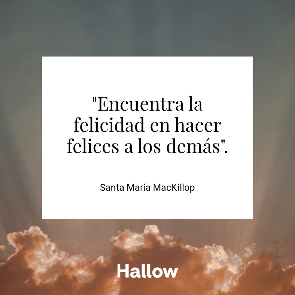 "Encuentra la felicidad en hacer felices a los demás". - Santa María MacKillop
