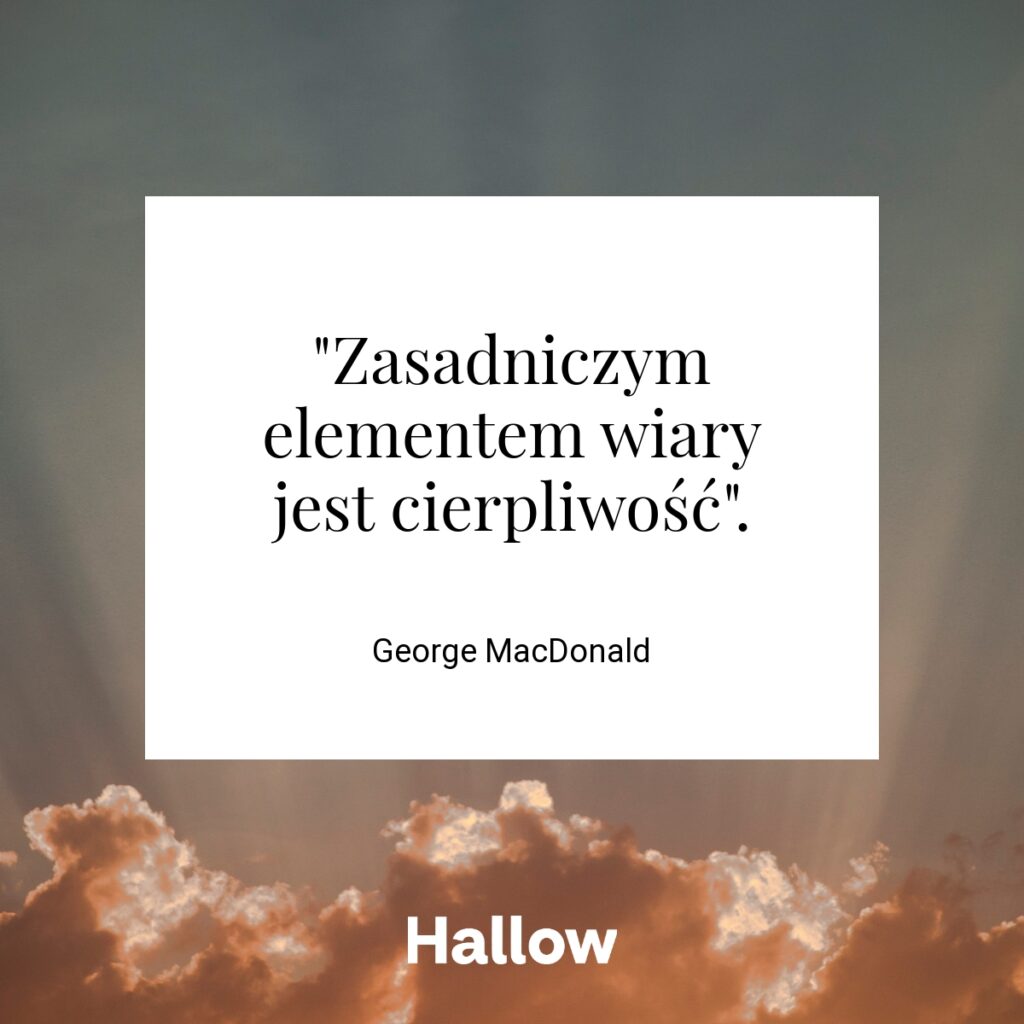 "Zasadniczym elementem wiary jest cierpliwość". - George MacDonald