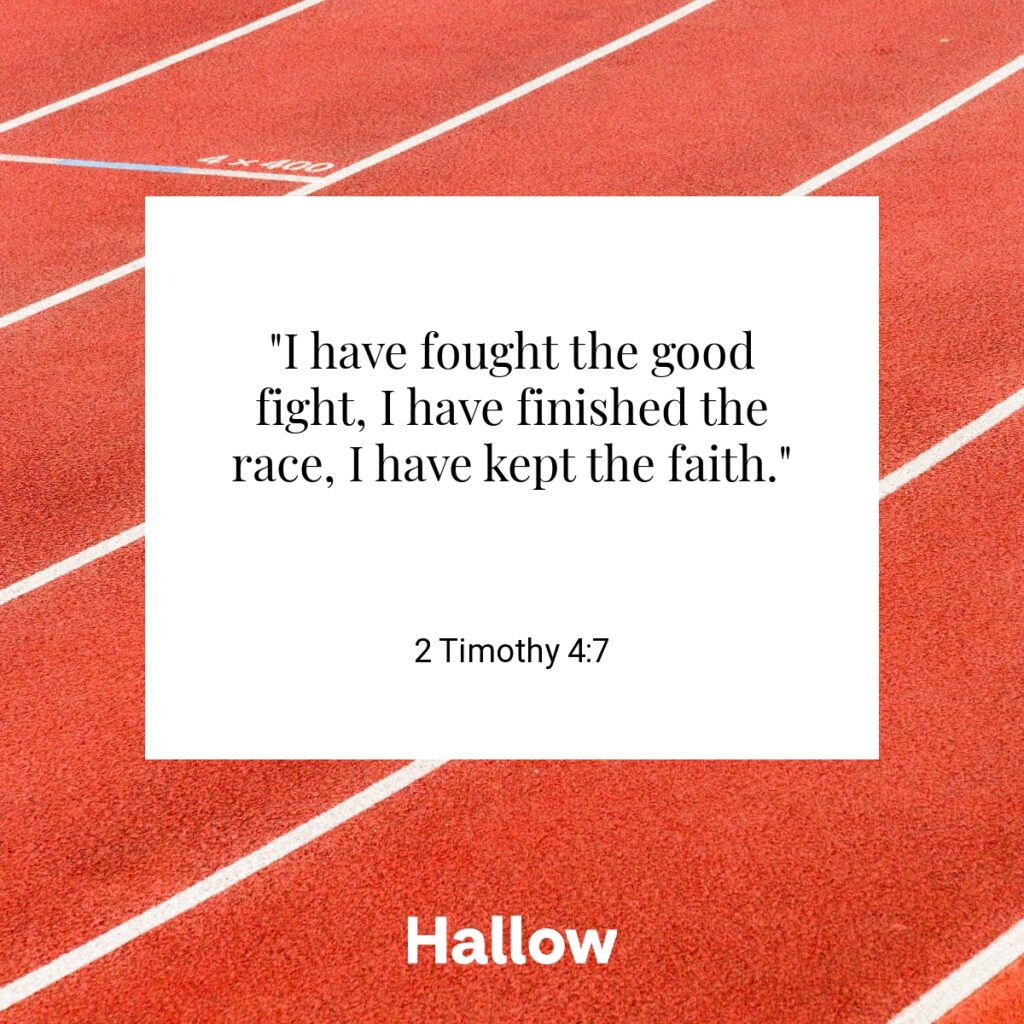 "I have fought the good fight, I have finished the race, I have kept the faith." - 2 Timothy 4:7
