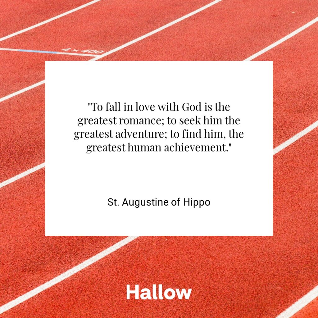 "To fall in love with God is the greatest romance; to seek him the greatest adventure; to find him, the greatest human achievement." - St. Augustine of Hippo