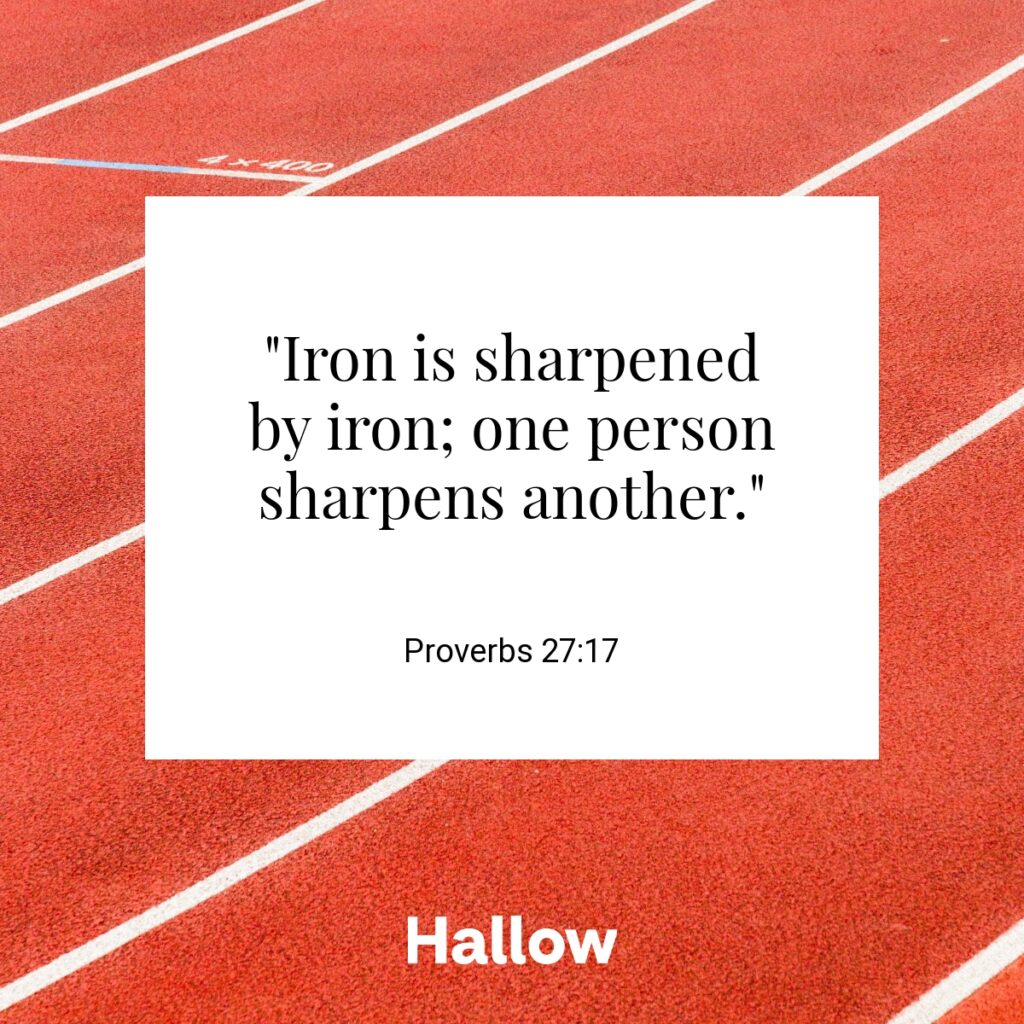 "Iron is sharpened by iron; one person sharpens another." - Proverbs 27:17