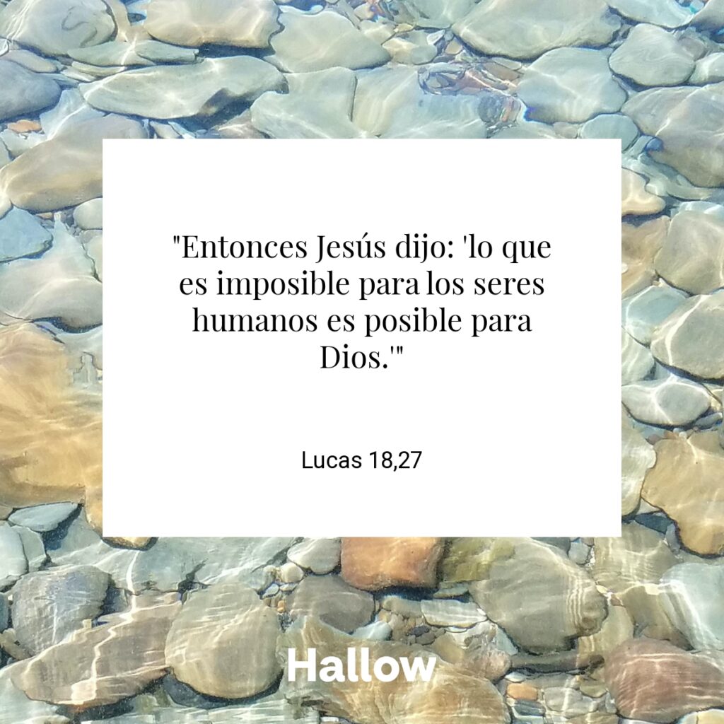 "Entonces Jesús dijo: 'lo que es imposible para los seres humanos es posible para Dios.'" - Lucas 18,27