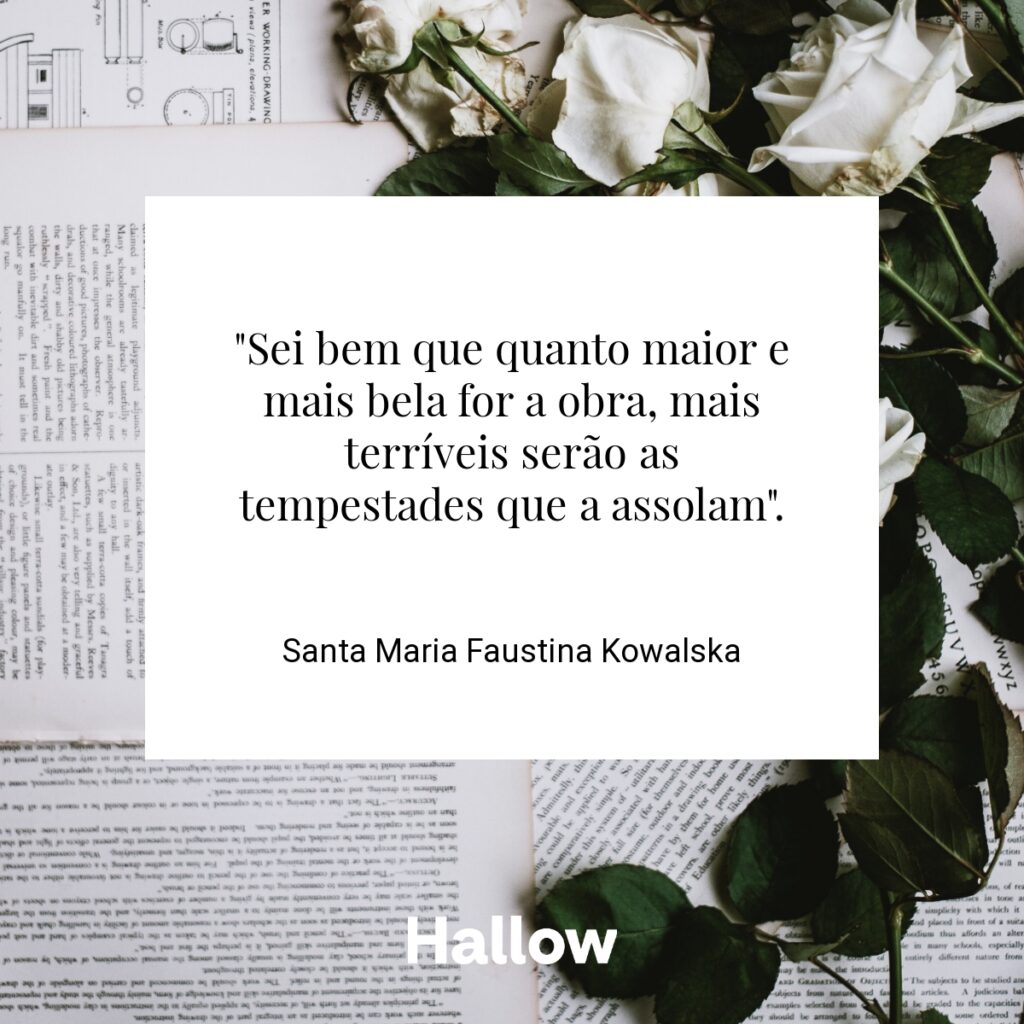 "Sei bem que quanto maior e mais bela for a obra, mais terríveis serão as tempestades que a assolam". - Santa Maria Faustina Kowalska