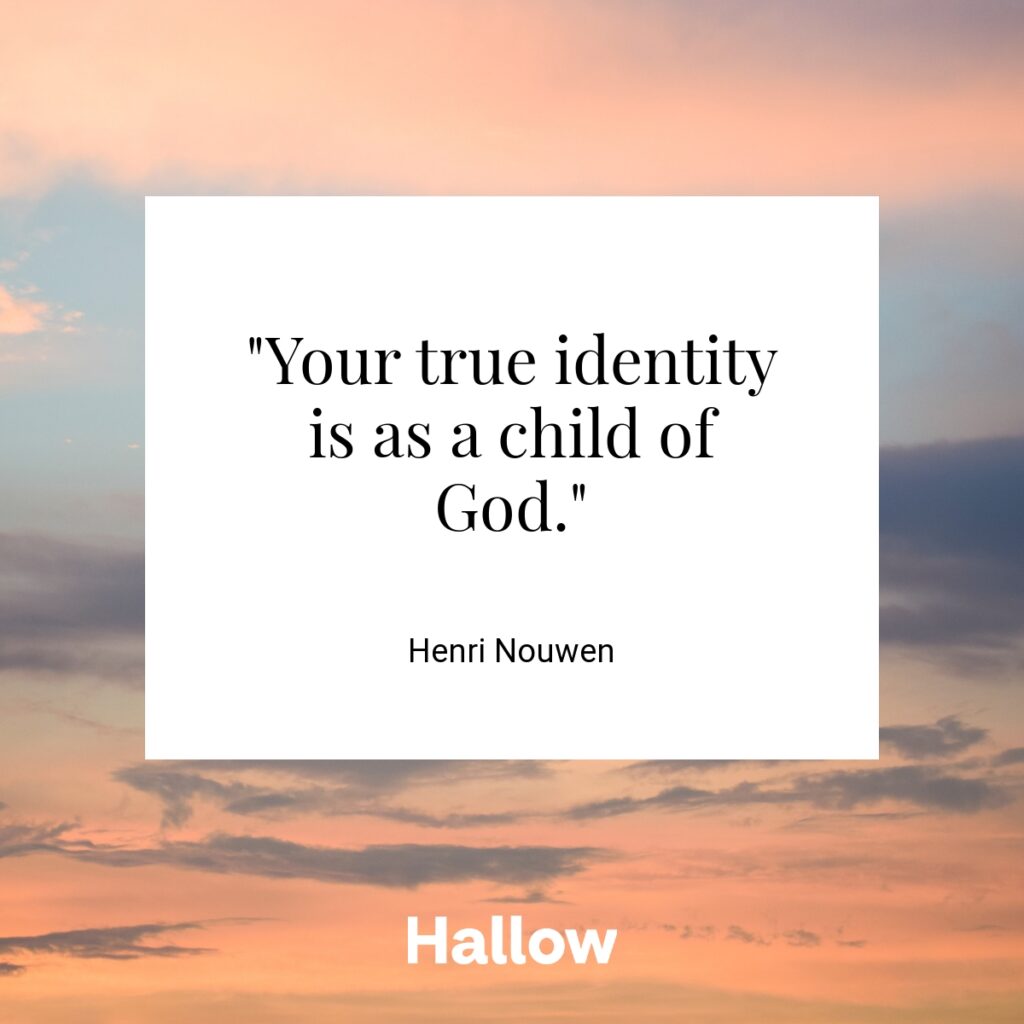 "Your true identity is as a child of God." - Henri Nouwen