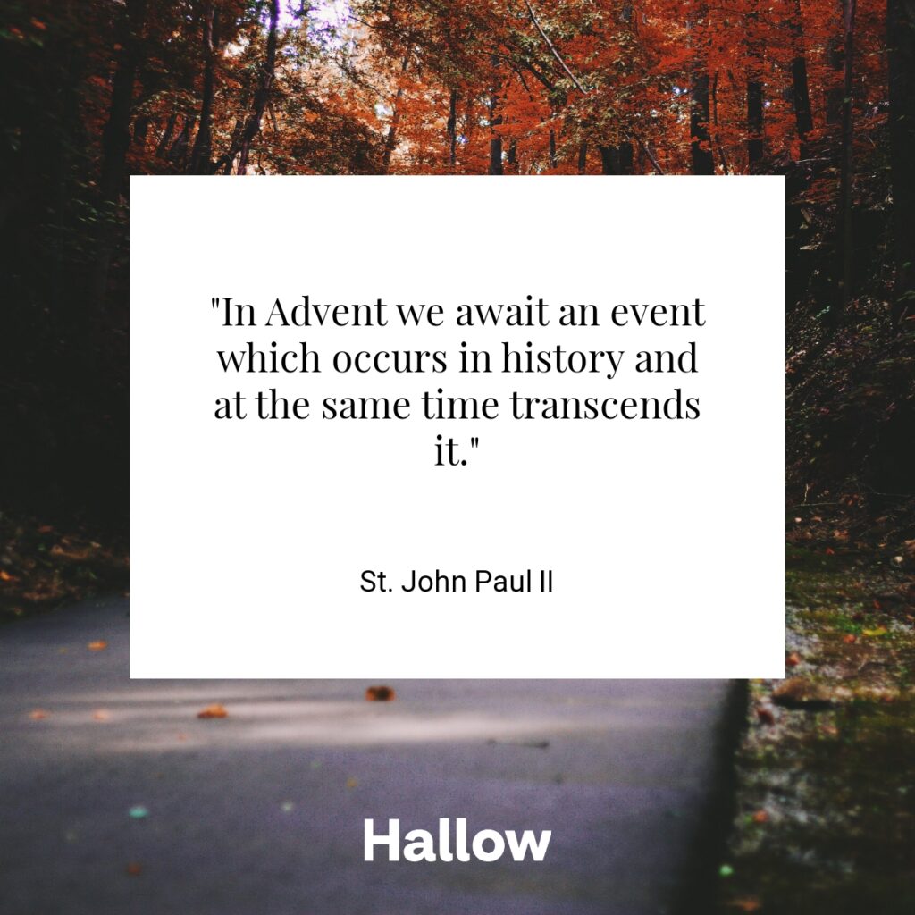 "In Advent we await an event which occurs in history and at the same time transcends it." - St. John Paul II