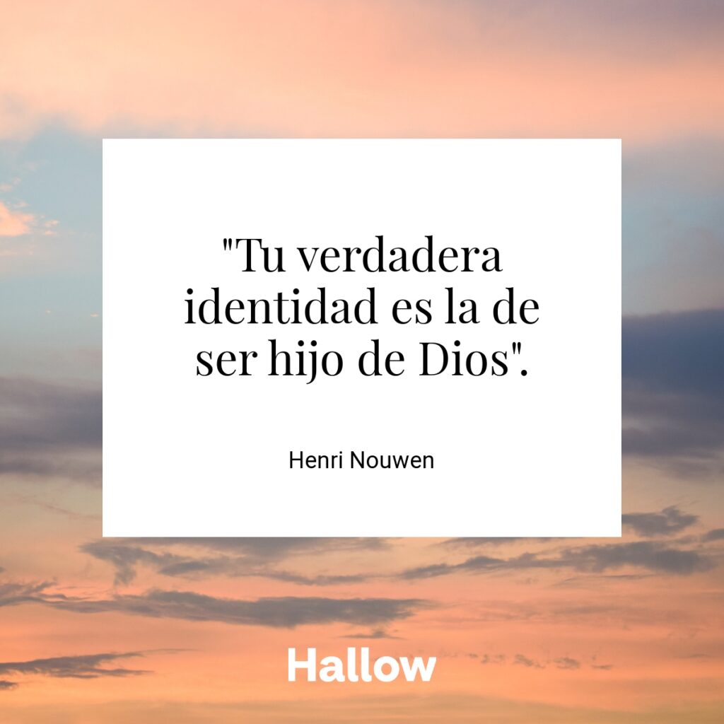 "Tu verdadera identidad es la de ser hijo de Dios". - Henri Nouwen