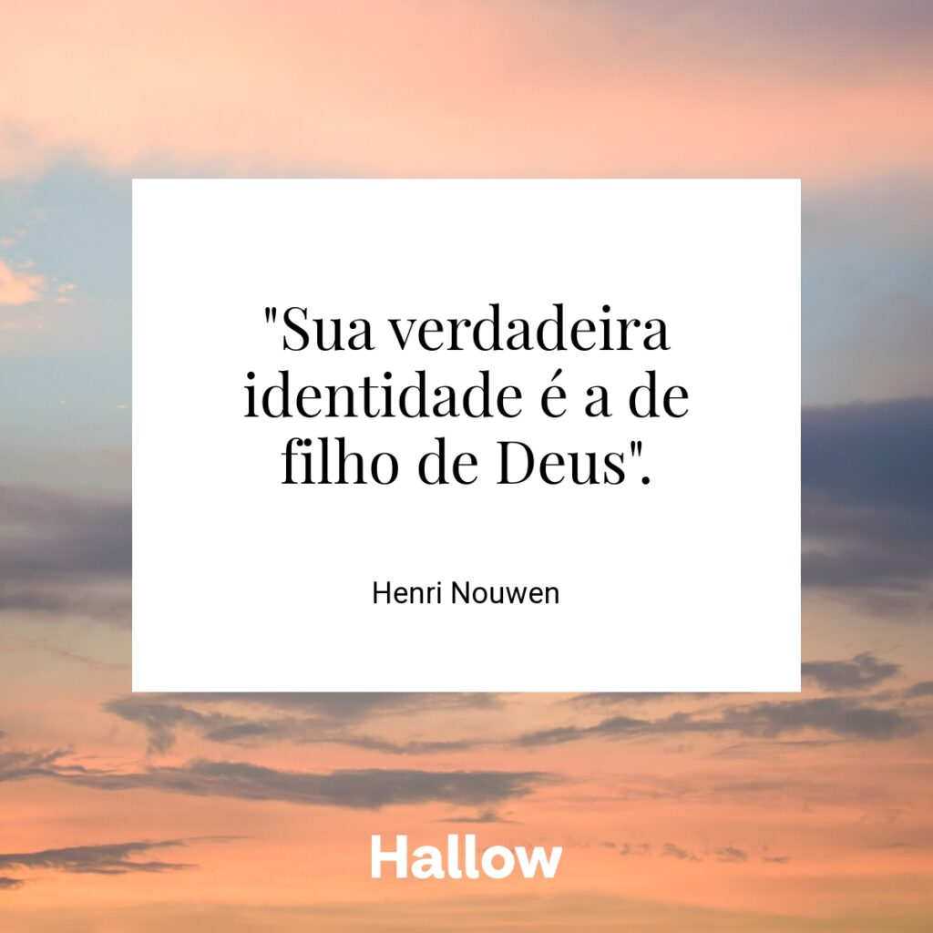 "Sua verdadeira identidade é a de filho de Deus". - Henri Nouwen