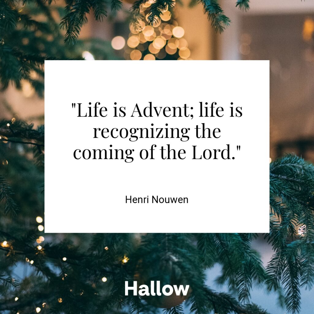 "Life is Advent; life is recognizing the coming of the Lord." - Henri Nouwen