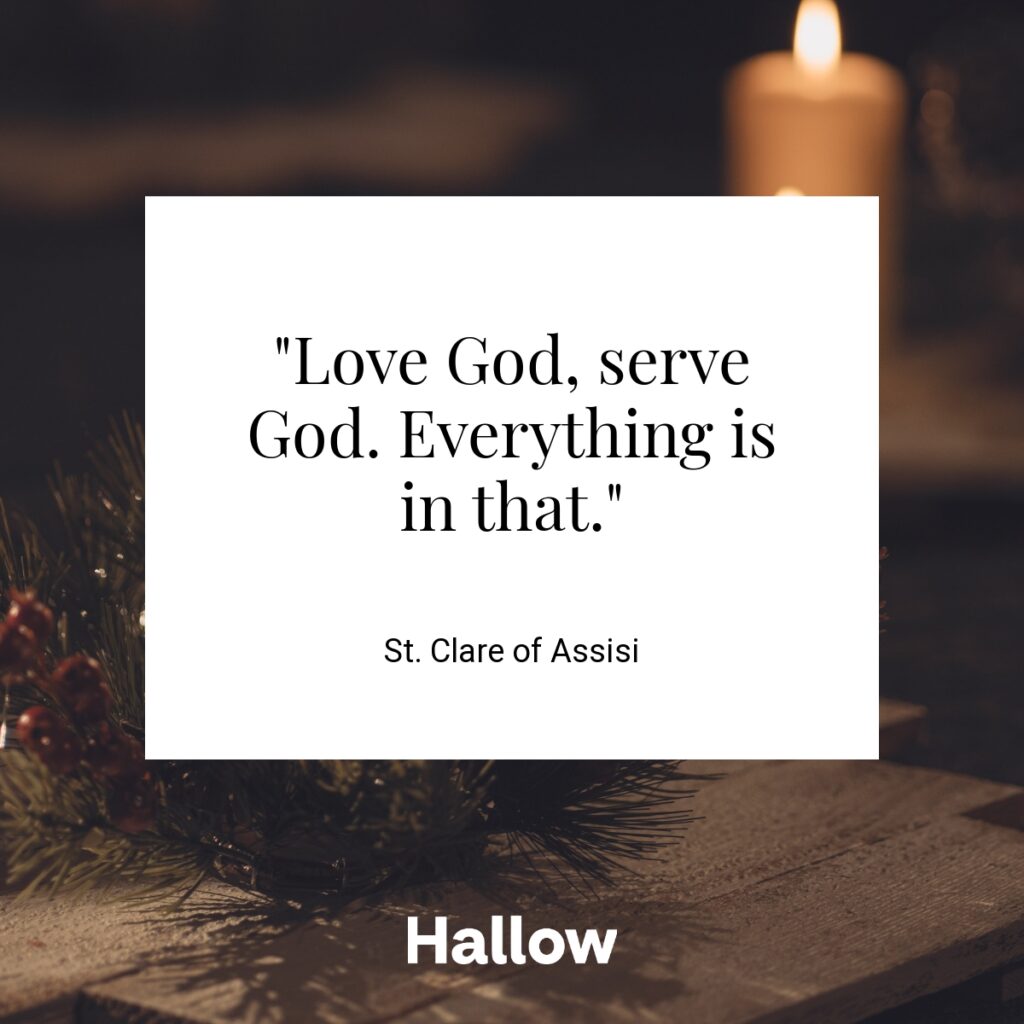 "Love God, serve God. Everything is in that." - St. Clare of Assisi