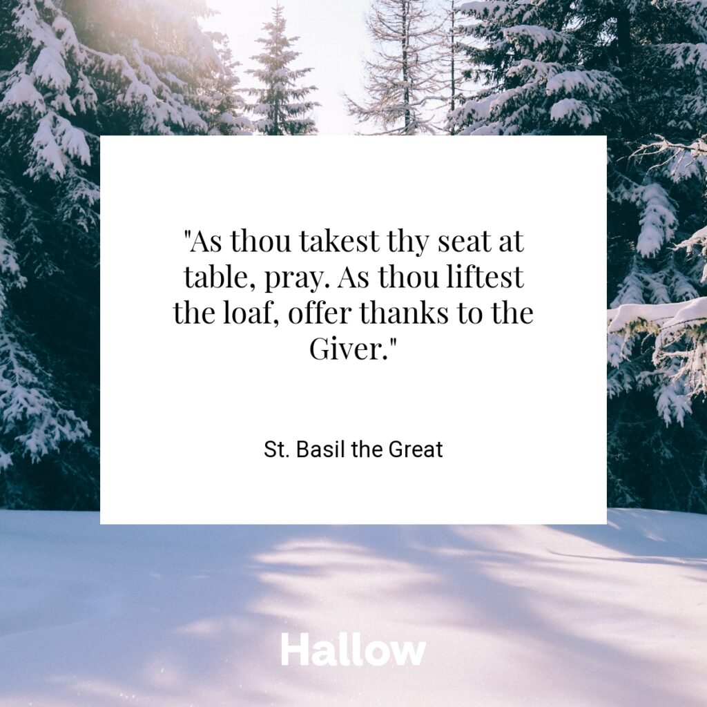 "As thou takest thy seat at table, pray. As thou liftest the loaf, offer thanks to the Giver." - St. Basil the Great