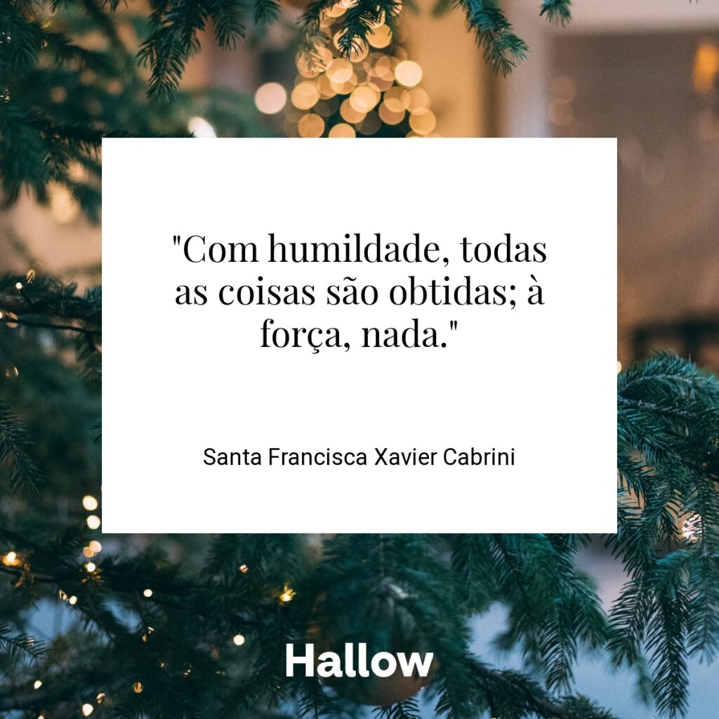 "Com humildade, todas as coisas são obtidas; à força, nada." - Santa Francisca Xavier Cabrini