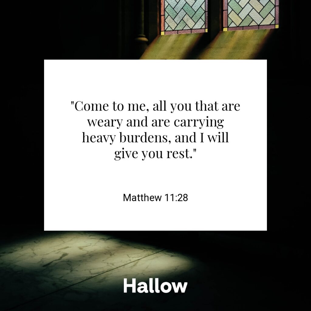 "Come to me, all you that are weary and are carrying heavy burdens, and I will give you rest." - Matthew 11:28