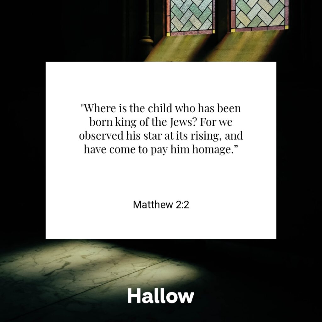 "Where is the child who has been born king of the Jews? For we observed his star at its rising, and have come to pay him homage.” - Matthew 2:2