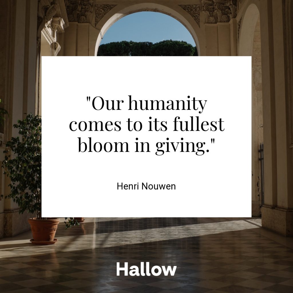 "Our humanity comes to its fullest bloom in giving." - Henri Nouwen