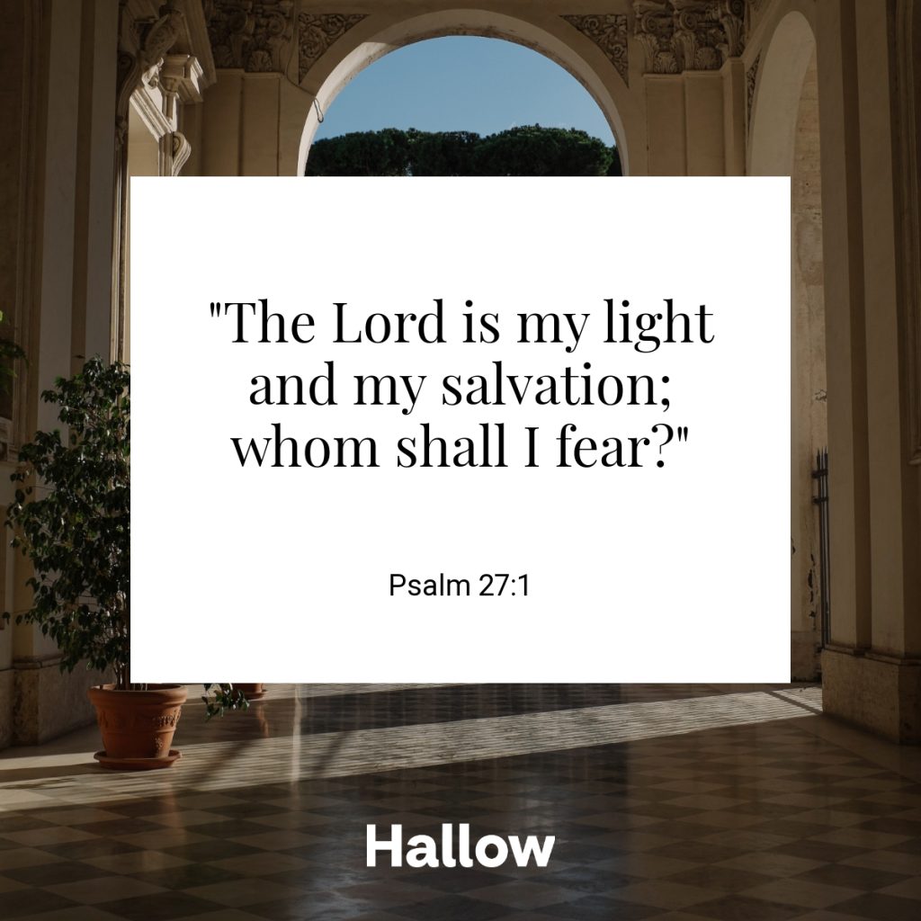 "The Lord is my light and my salvation; whom shall I fear?" - Psalm 27:1
