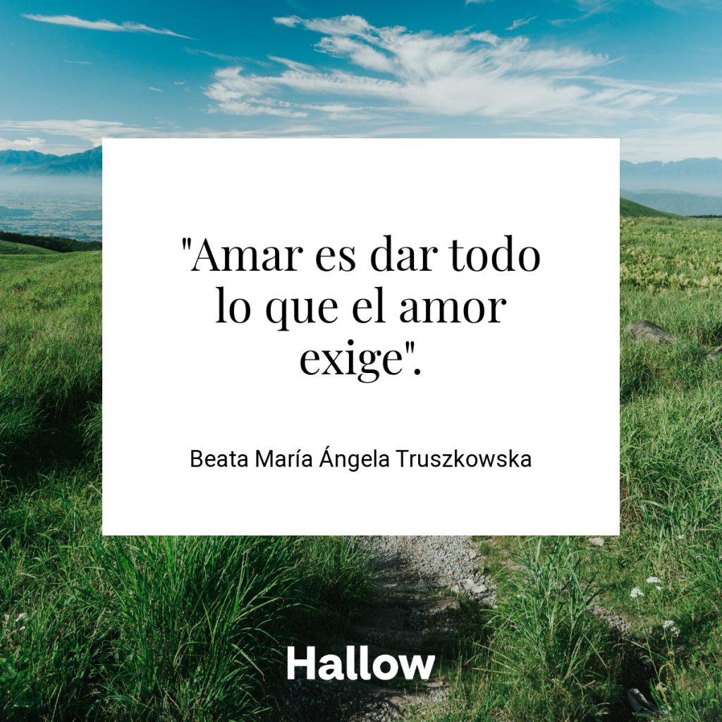 "Amar es dar todo lo que el amor exige". - Beata María Ángela Truszkowska