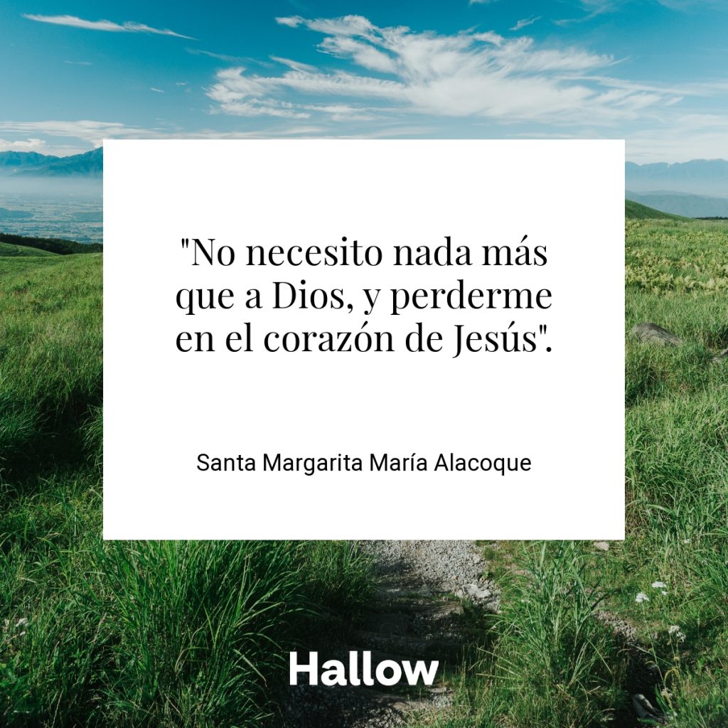 "No necesito nada más que a Dios, y perderme en el corazón de Jesús". - Santa Margarita María Alacoque