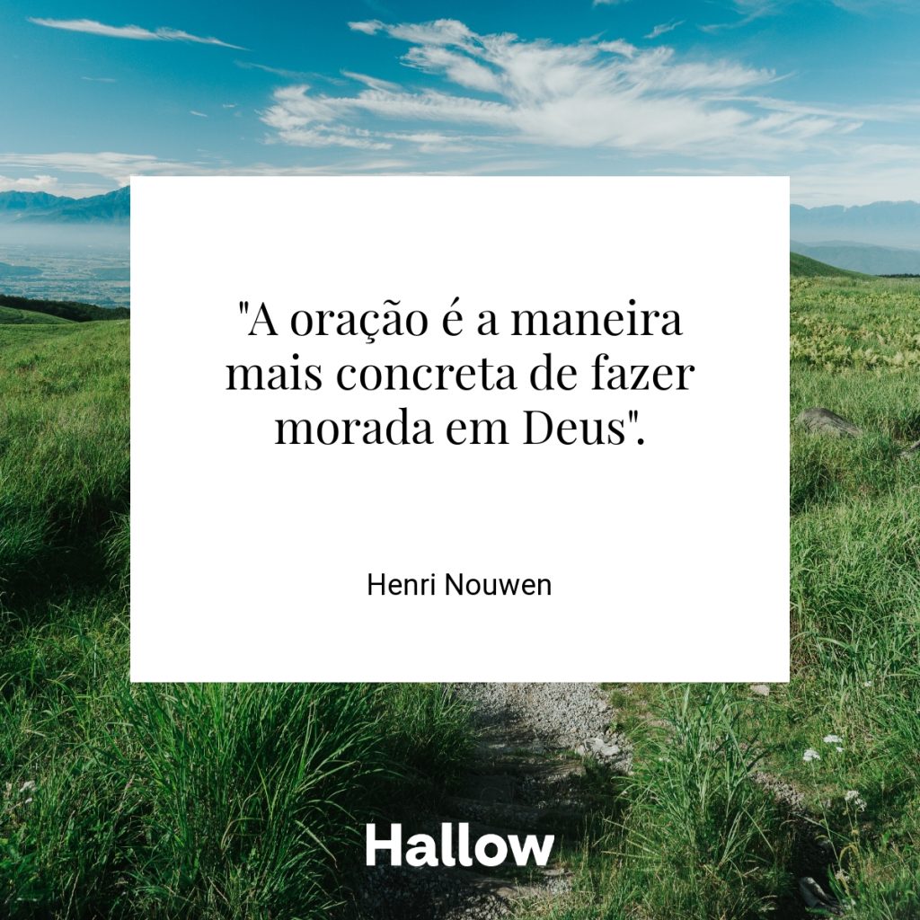 "A oração é a maneira mais concreta de fazer morada em Deus". - Henri Nouwen