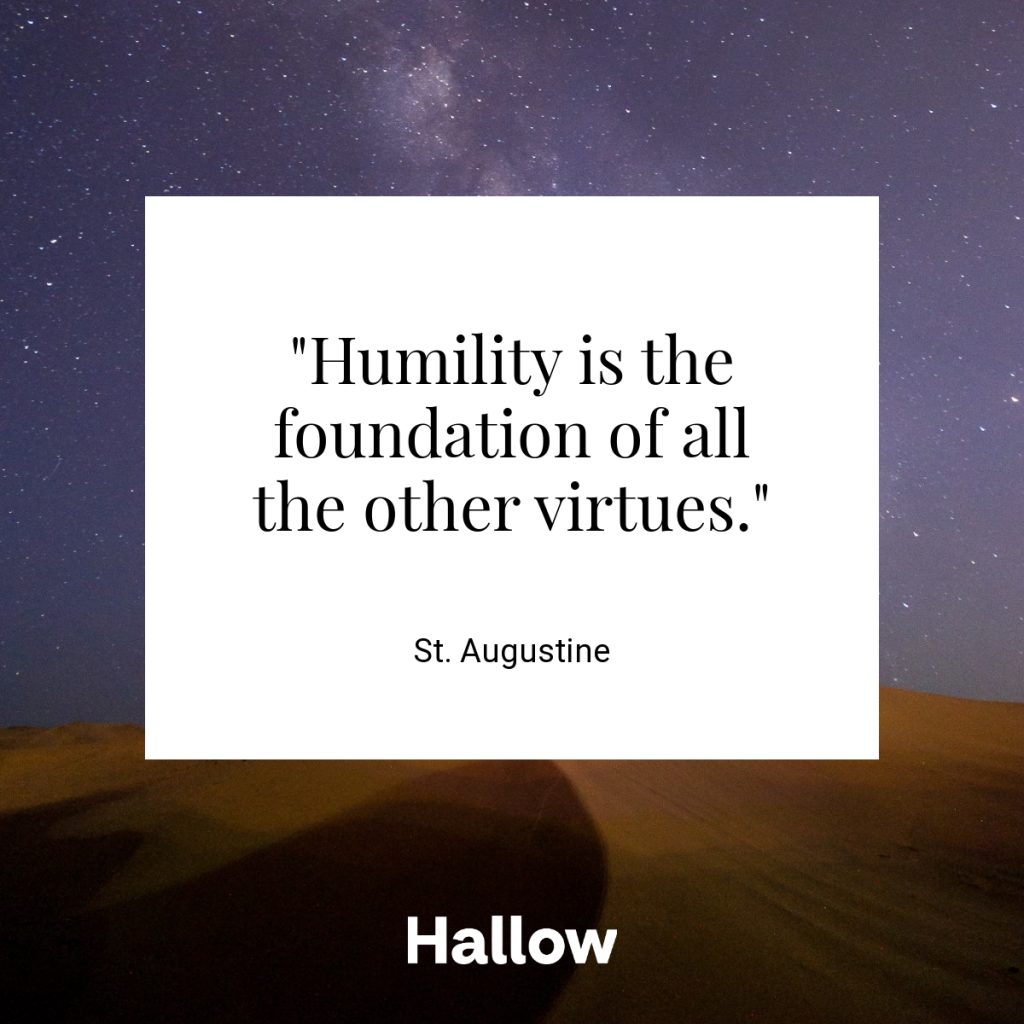 "Humility is the foundation of all the other virtues."  - St. Augustine