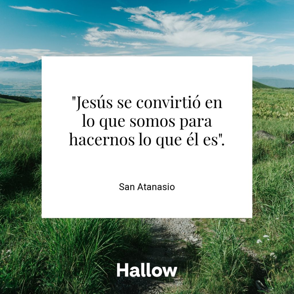 "Jesús se convirtió en lo que somos para hacernos lo que él es". - San Atanasio