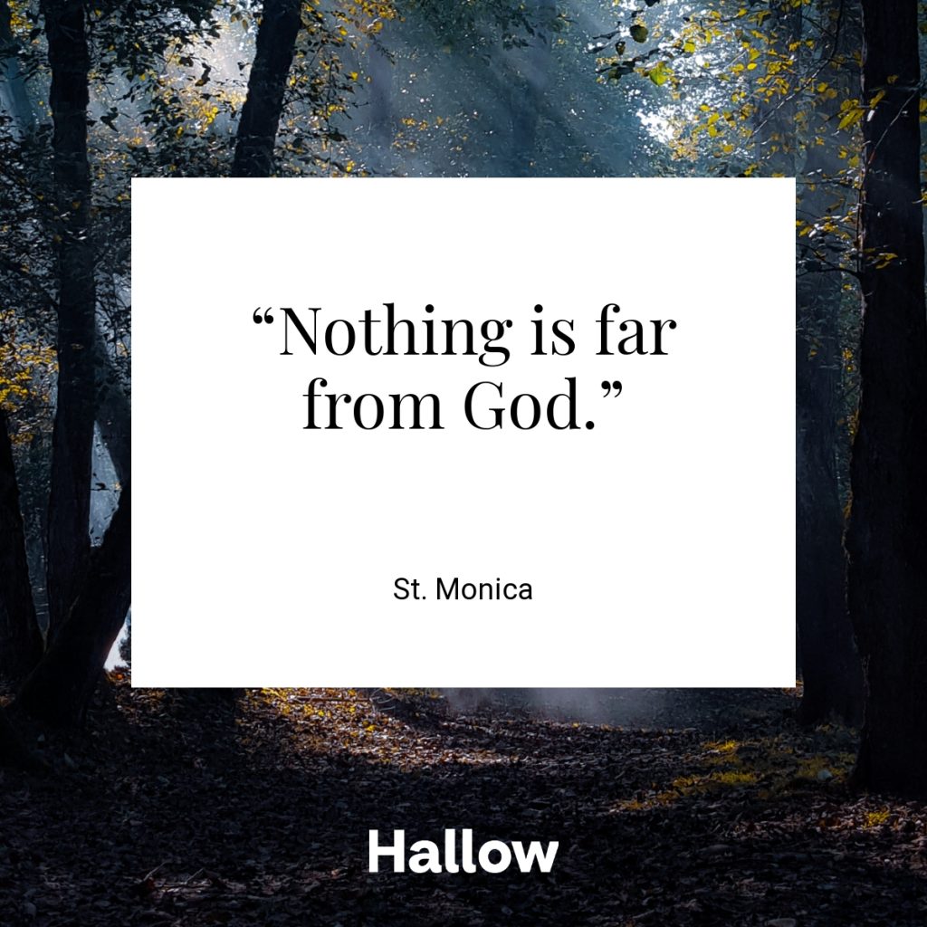 “Nothing is far from God.” - St. Monica