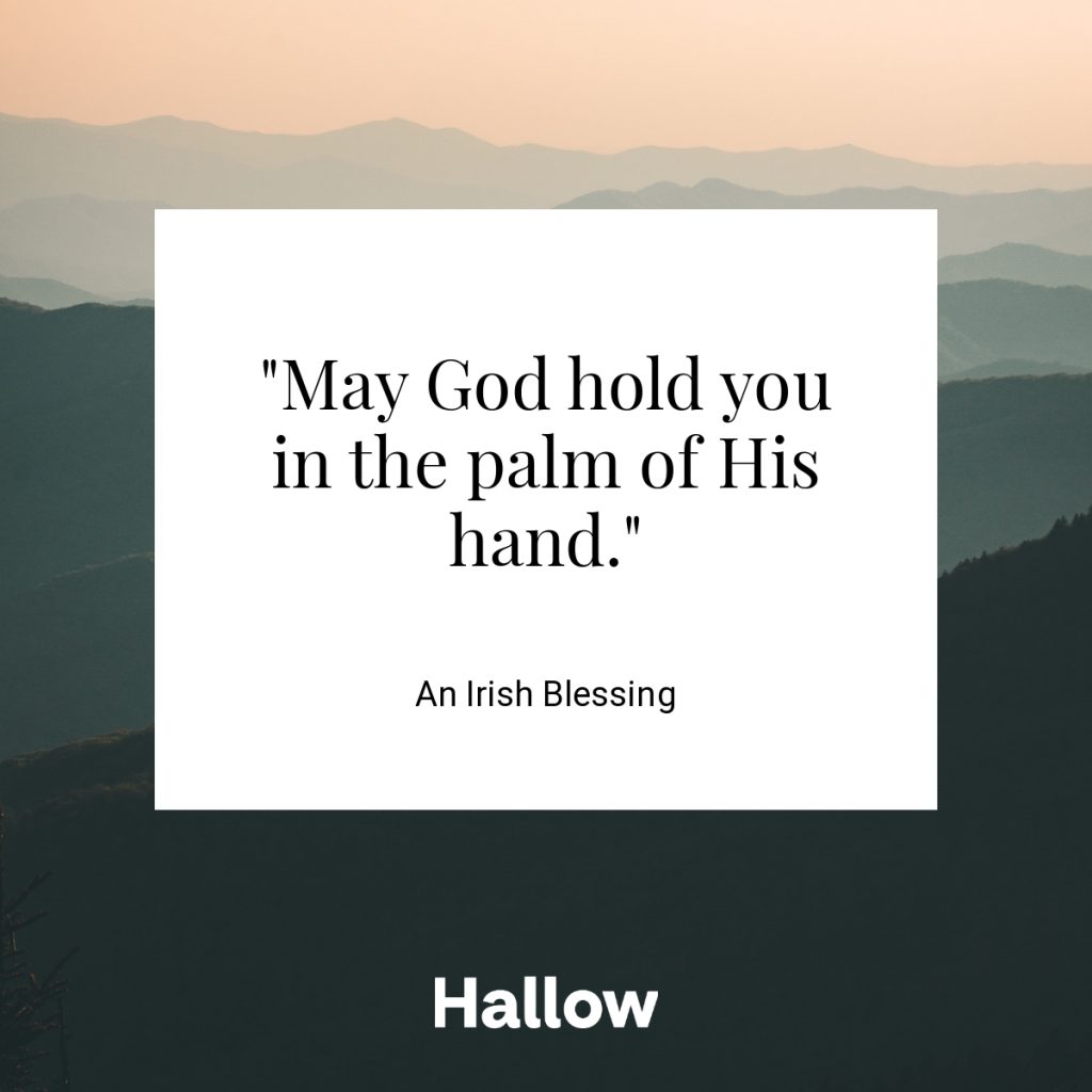 "May God hold you in the palm of His hand." - An Irish Blessing