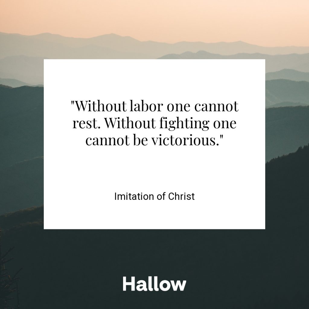 "Without labor one cannot rest. Without fighting one cannot be victorious." - Imitation of Christ