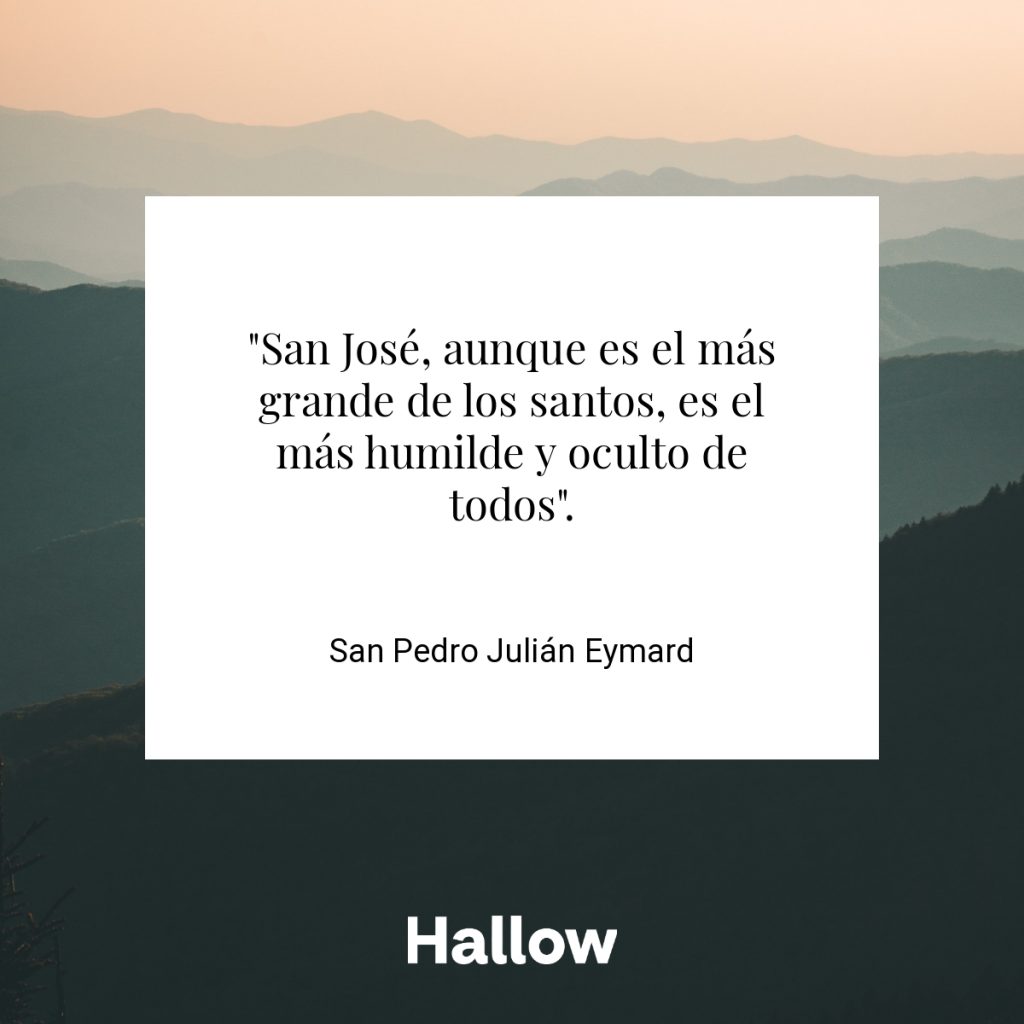 "San José, aunque es el más grande de los santos, es el más humilde y oculto de todos". - San Pedro Julián Eymard