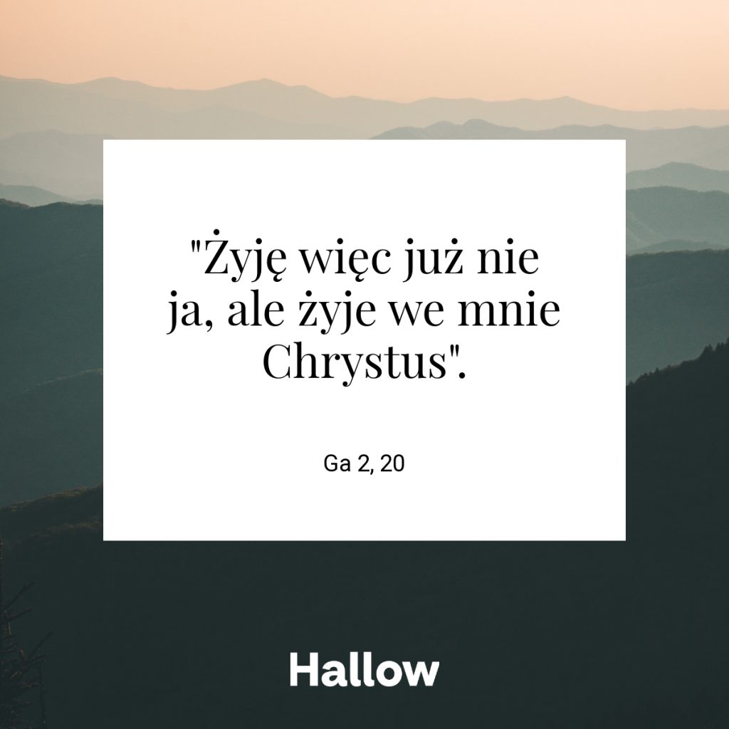 "Żyję więc już nie ja, ale żyje we mnie Chrystus". - Ga 2, 20