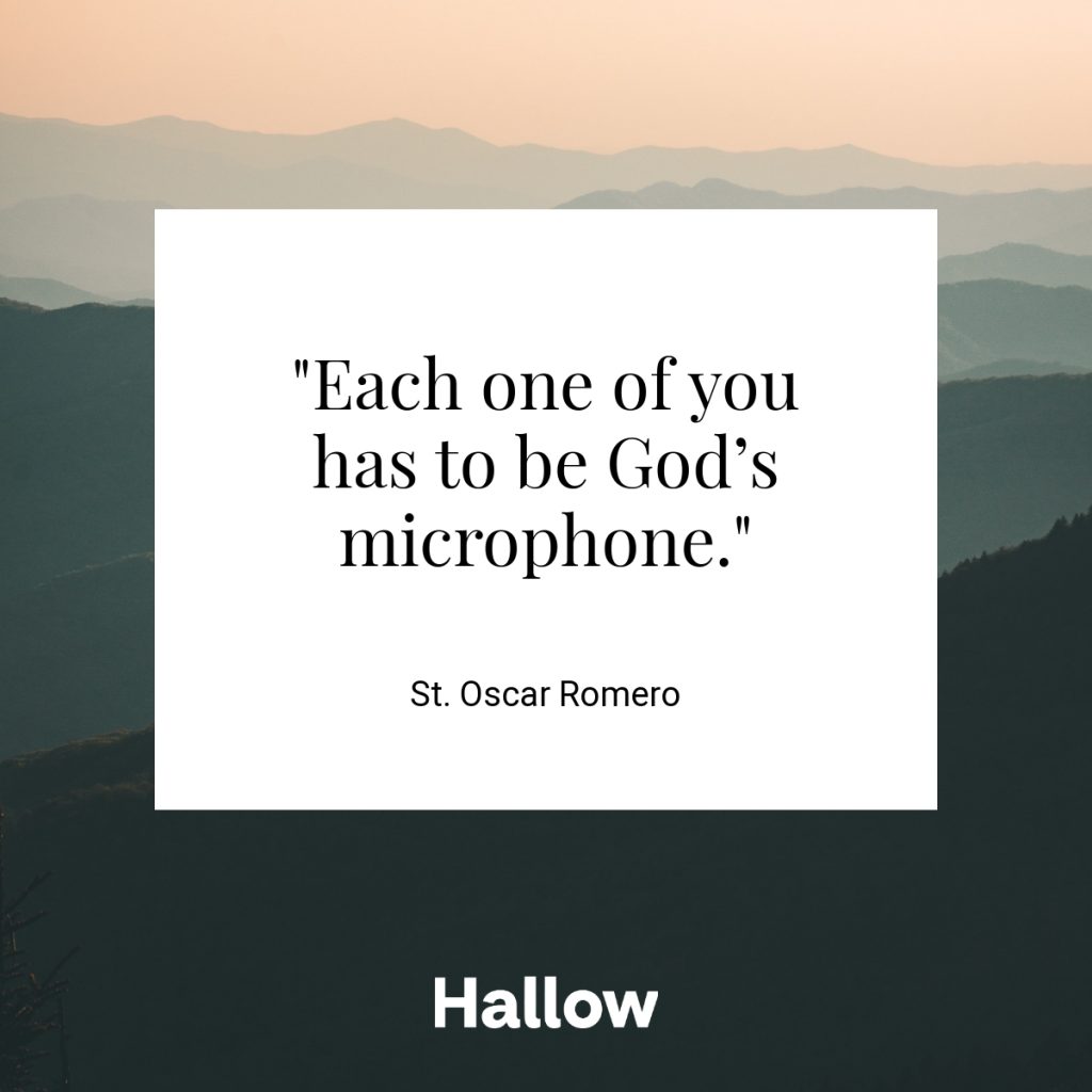 "Each one of you has to be God’s microphone." - St. Oscar Romero