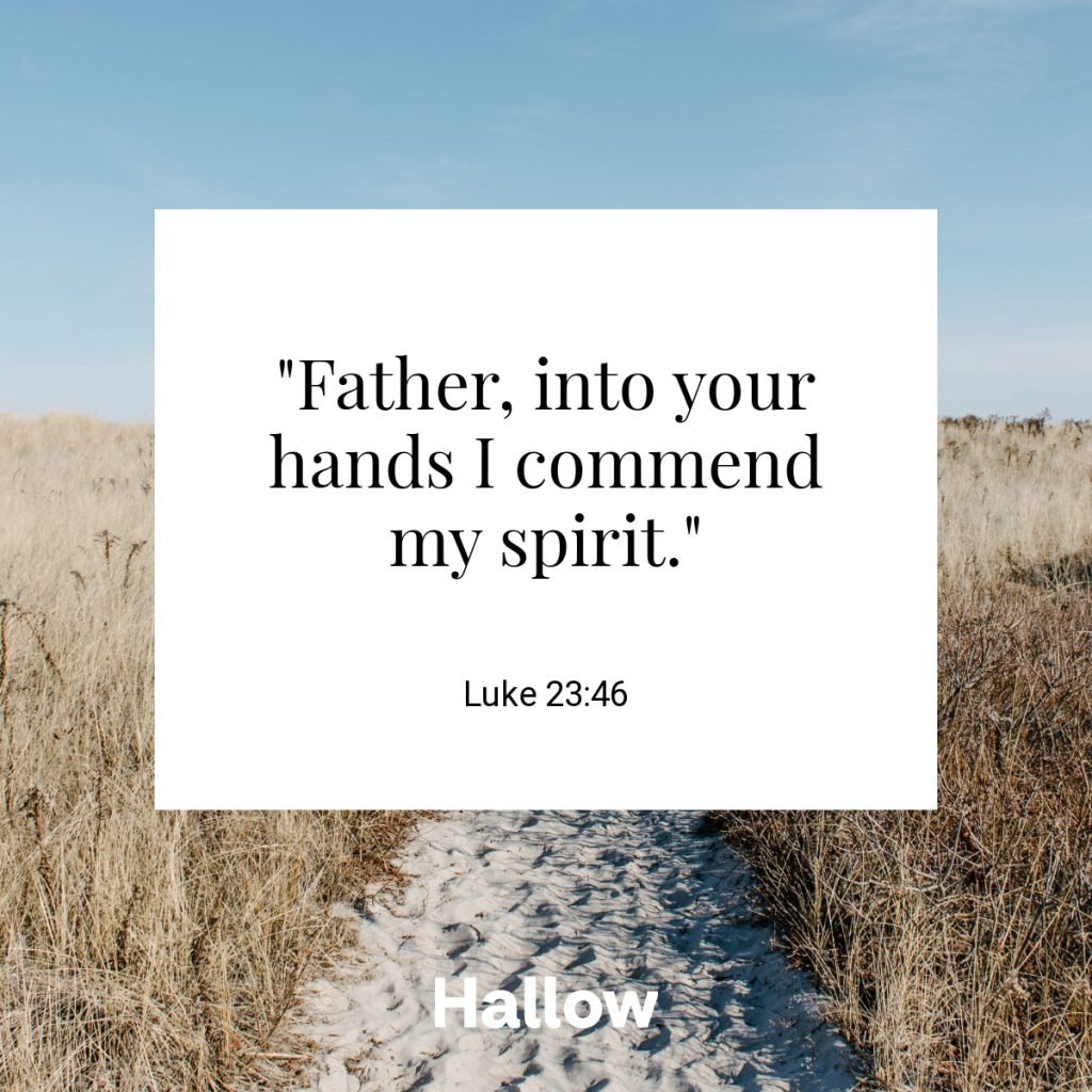 "Father, into your hands I commend my spirit." - Luke 23:46
