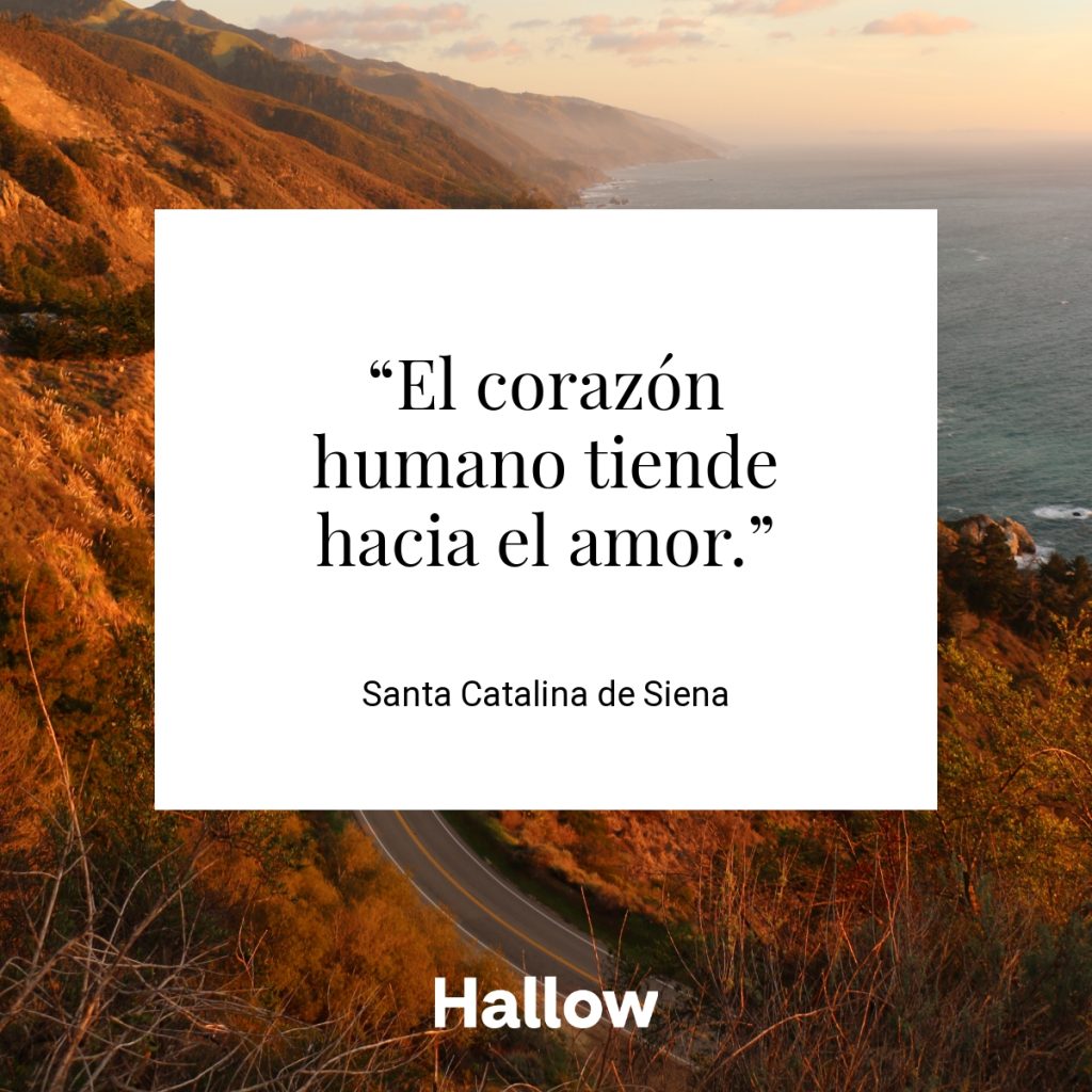 “El corazón humano tiende hacia el amor.” - Santa Catalina de Siena
