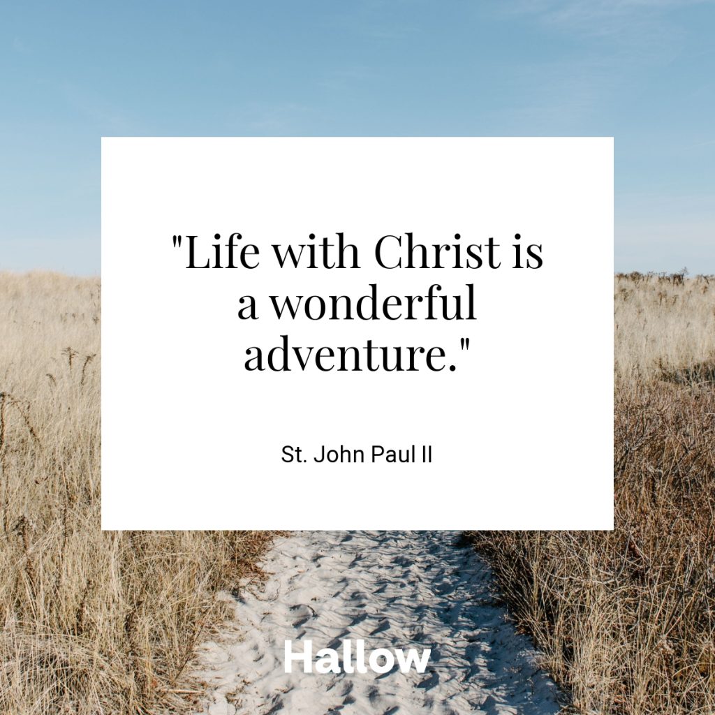 "Life with Christ is a wonderful adventure." - St. John Paul II