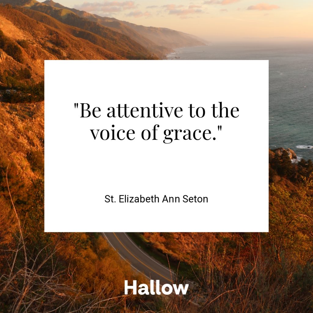"Be attentive to the voice of grace." - St. Elizabeth Ann Seton