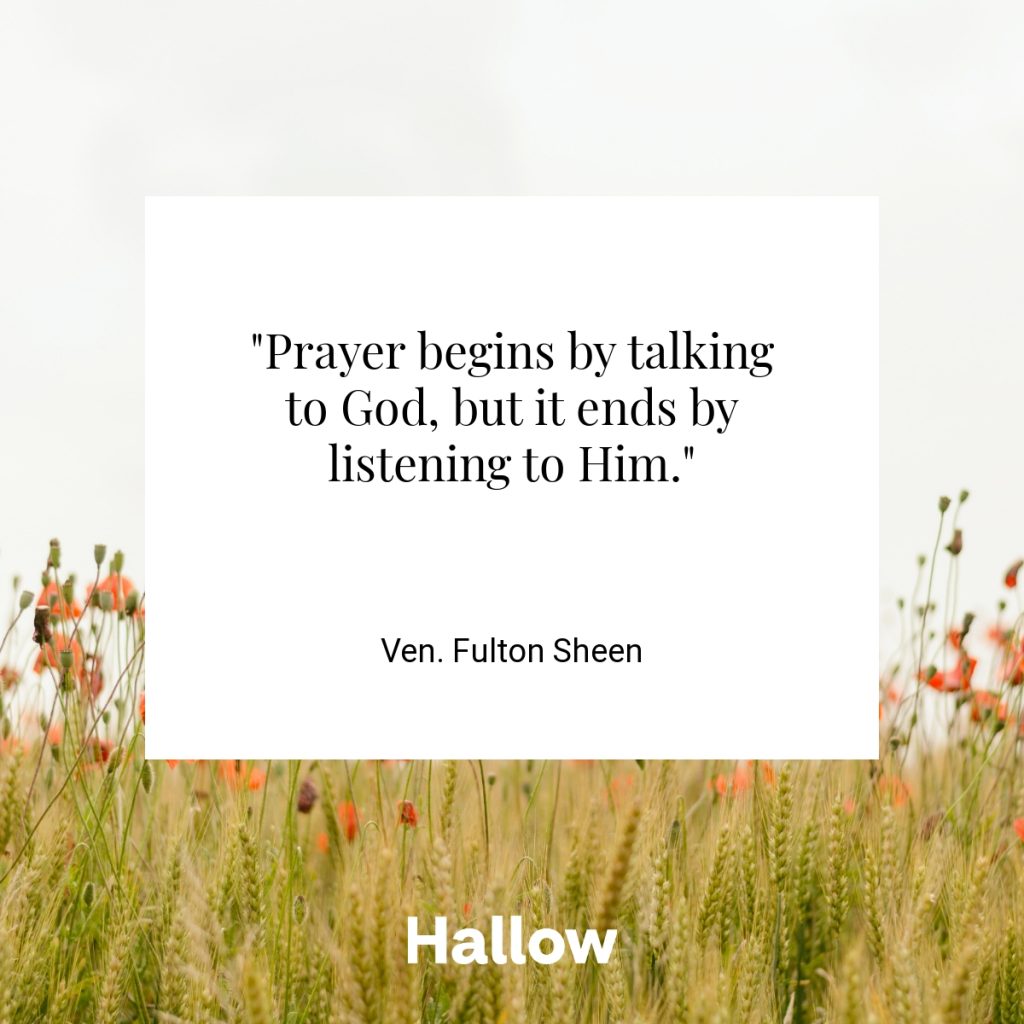 "Prayer begins by talking to God, but it ends by listening to Him." - Ven. Fulton Sheen