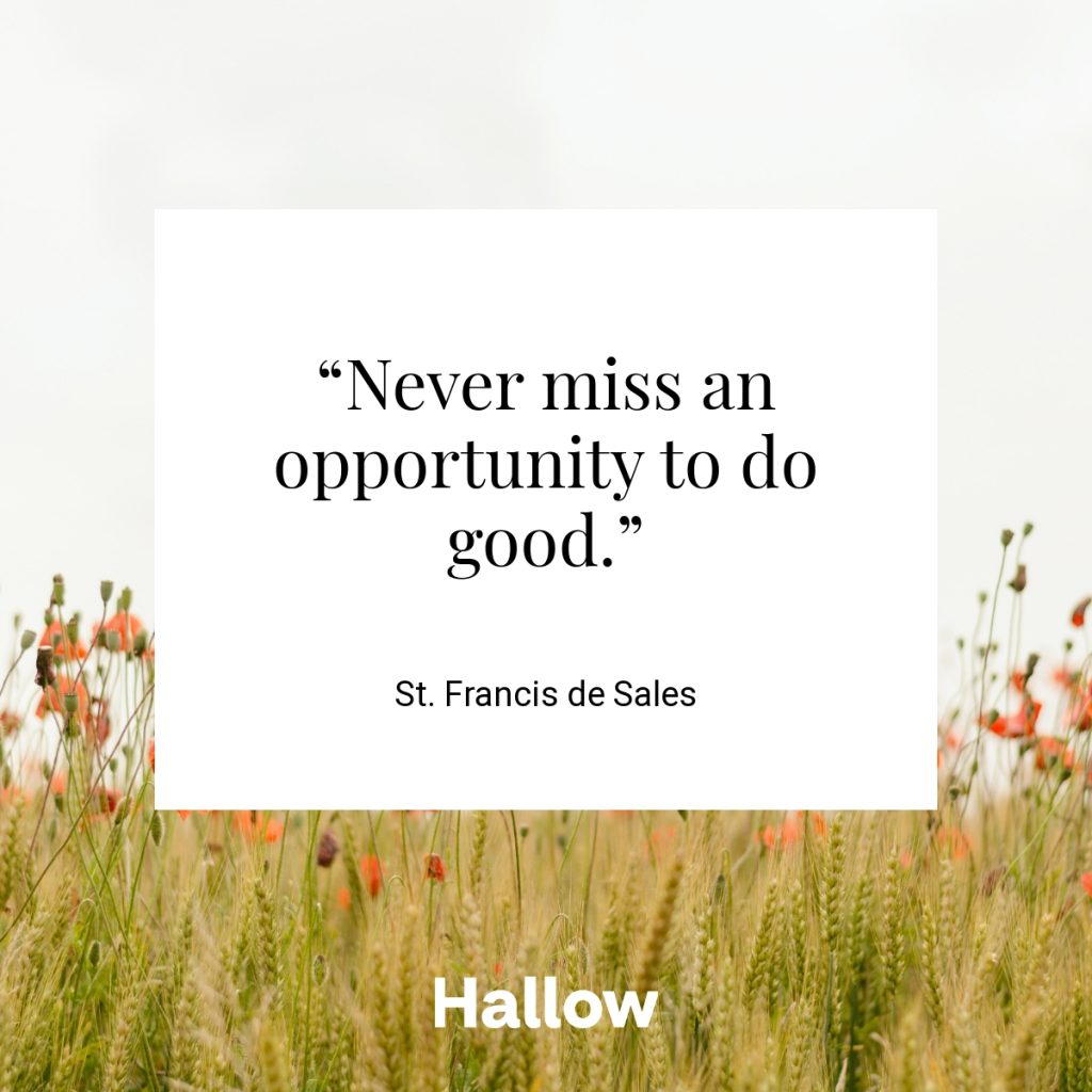 “Never miss an opportunity to do good.” - St. Francis de Sales