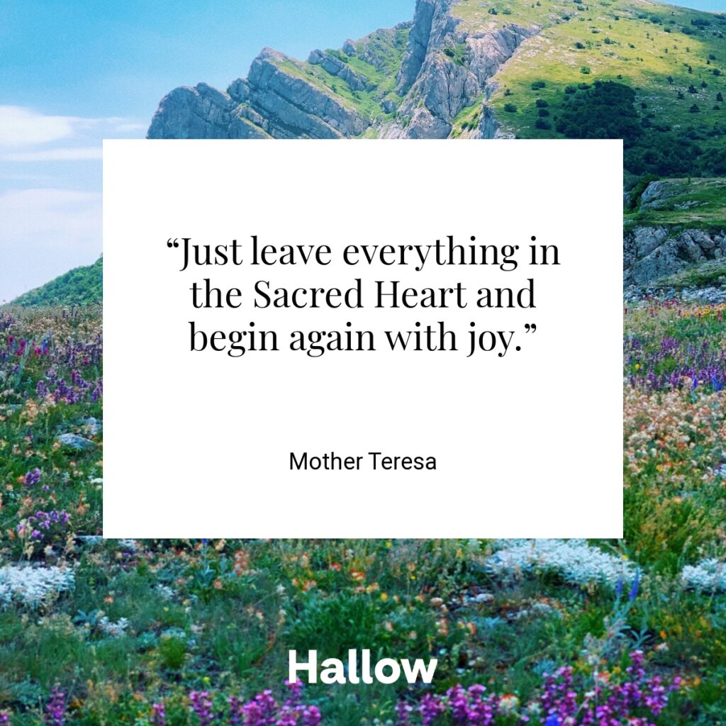 “Just leave everything in the Sacred Heart and begin again with joy.” - Mother Teresa