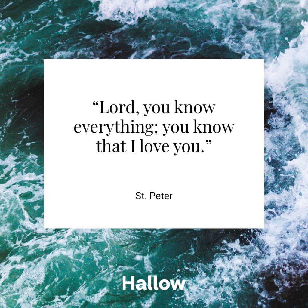 “Lord, you know everything; you know that I love you.” - St. Peter