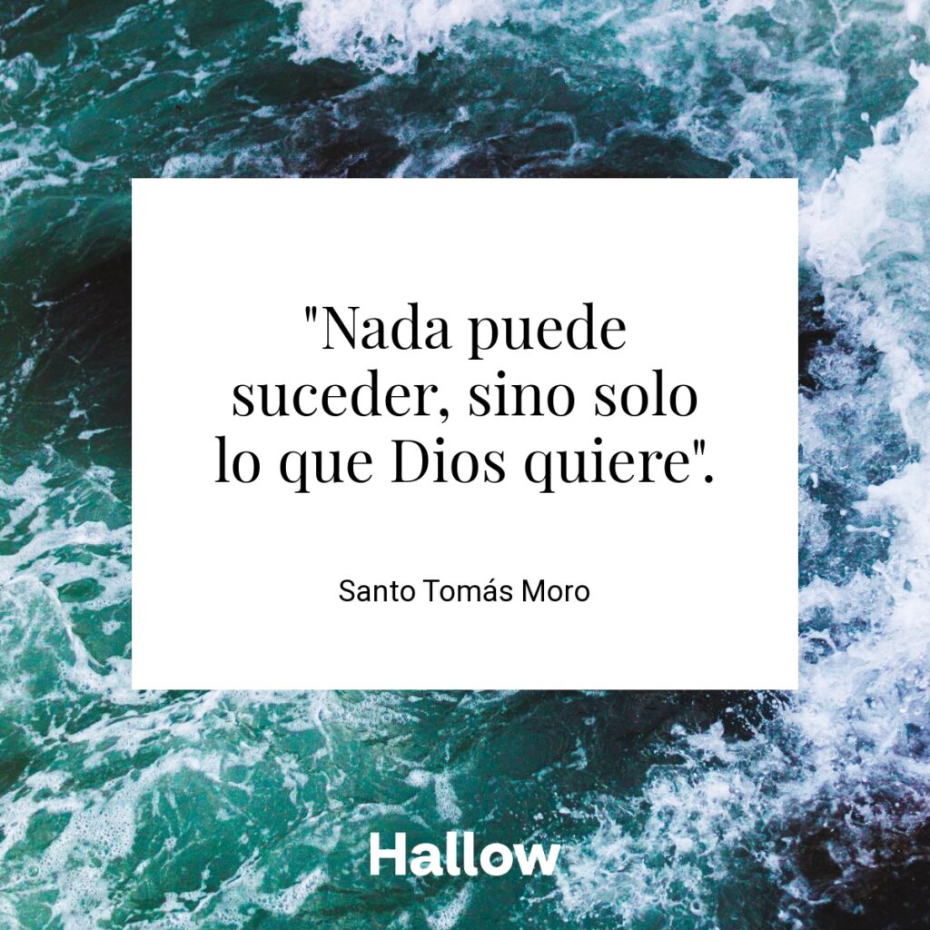 "Nada puede suceder, sino solo lo que Dios quiere". - Santo Tomás Moro