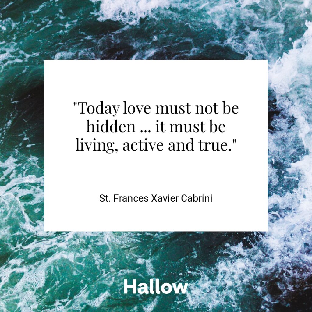 "Today love must not be hidden ... it must be living, active and true." - St. Frances Xavier Cabrini